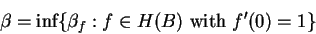 \begin{displaymath}\beta=\mbox{inf}\{\beta_{f}:f\in H(B)\mbox{ with }f^\prime(0)=1\}\end{displaymath}