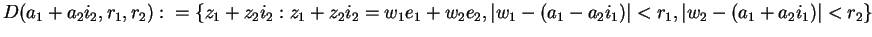 $D(a_1+a_2i_2,r_1,r_2):=\{z_1+z_2i_2:z_1+z_2i_2=w_1e_1+w_2e_2,\vert w_1-(a_1-a_2i_1)\vert<r_1,\vert w_2-(a_1+a_2i_1)\vert<r_2\}$