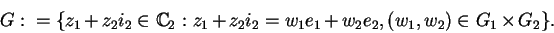 \begin{displaymath}G:=\{z_{1}+z_{2}i_{2}\in\mathbb {C}_{2} : z_{1}+z_{2}i_{2}=w_{1}e_{1}+w_{2}e_{2},
(w_{1},w_{2})\in G_{1}\times G_{2}\}.\end{displaymath}