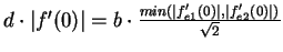 $d\cdot \vert f^\prime(0)\vert
=b\cdot\frac{min(\vert f^\prime_{e1}(0)\vert,\vert f^\prime_{e2}(0)\vert)}{\sqrt{2}}$