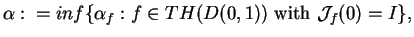 $\alpha:=inf\{\alpha_{f}:f\in TH(D(0,1))\mbox{ with }\mathcal{J}_{f}(0)=I\},$