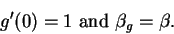 \begin{displaymath}g^\prime(0)=1\mbox{ and }
\beta_{g}=\beta.\end{displaymath}