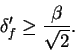 \begin{displaymath}\delta_{f}^\prime\geq
\frac{\beta}{\sqrt{2}}.\end{displaymath}