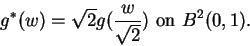 \begin{displaymath}g^*(w)=\sqrt{2}g(\frac{w}{\sqrt{2}})\mbox{ on } B^2(0,1).\end{displaymath}