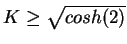 $K\geq\sqrt{cosh(2)}$