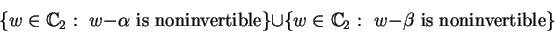 \begin{displaymath}\{w\in\mathbb {C}_{2}:\mbox{ }w-\alpha\mbox{ is noninvertible...
...\{w\in\mathbb {C}_{2}:\mbox{ }w-\beta\mbox{ is noninvertible}\}\end{displaymath}