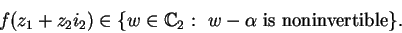 \begin{displaymath}f(z_1+z_2i_2)\in\{w\in\mathbb {C}_{2}:\mbox{ }w-\alpha\mbox{ is noninvertible}\}.\end{displaymath}