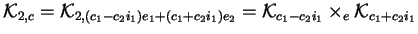 $\mathcal{K}_{2,c}=\mathcal{K}_{2,(c_1-c_2i_1)e_1+(c_1+c_2i_1)e_2}=
\mathcal{K}_{c_1-c_2i_1}\times_{e}\mathcal{K}_{c_1+c_2i_1}$